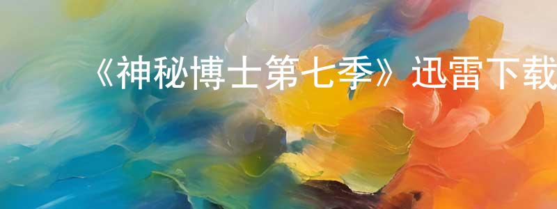 ﻿《神秘博士第七季》迅雷下载/在线观看-魔幻科幻-美剧天堂 ﻿卞阳阳的blog